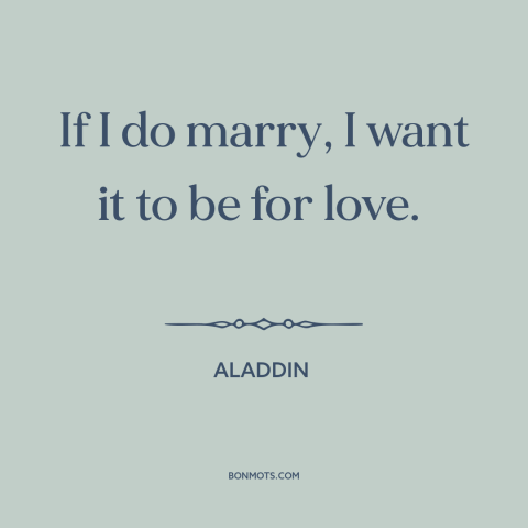 A quote from Aladdin about marriage: “If I do marry, I want it to be for love.”