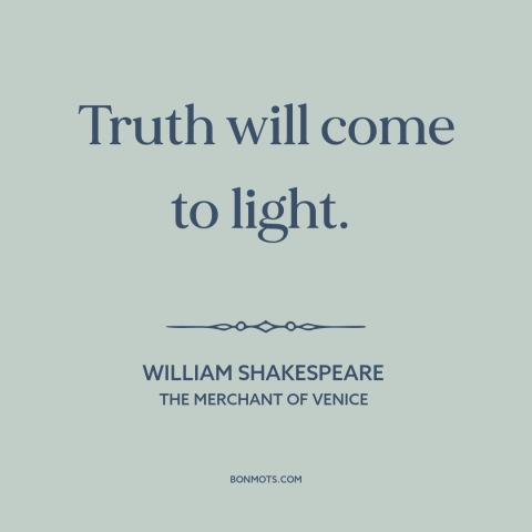 A quote by William Shakespeare about truth will come out: “Truth will come to light.”