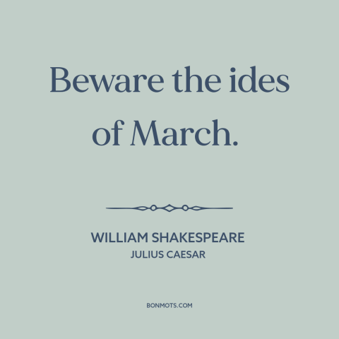 A quote by William Shakespeare about march: “Beware the ides of March.”