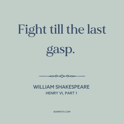 A quote by William Shakespeare about never giving up: “Fight till the last gasp.”