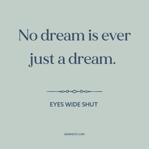 A quote from Eyes Wide Shut about nature of dreams: “No dream is ever just a dream.”