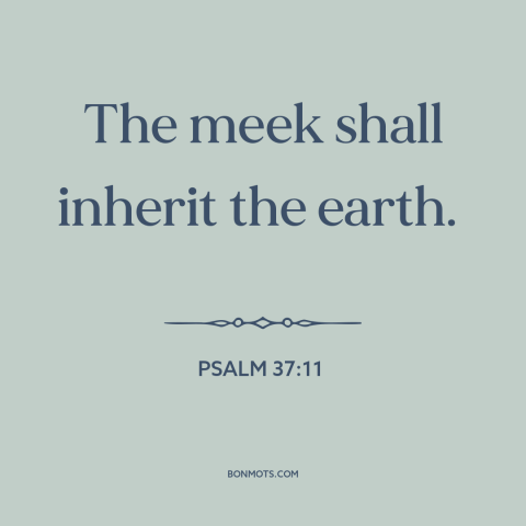 A quote from The Bible about the meek: “The meek shall inherit the earth.”