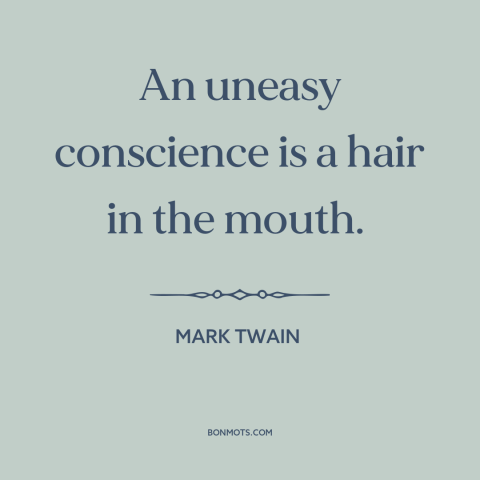 A quote by Mark Twain about guilty conscience: “An uneasy conscience is a hair in the mouth.”