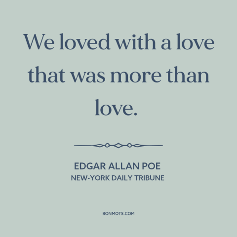 A quote by Edgar Allan Poe about being in love: “We loved with a love that was more than love.”