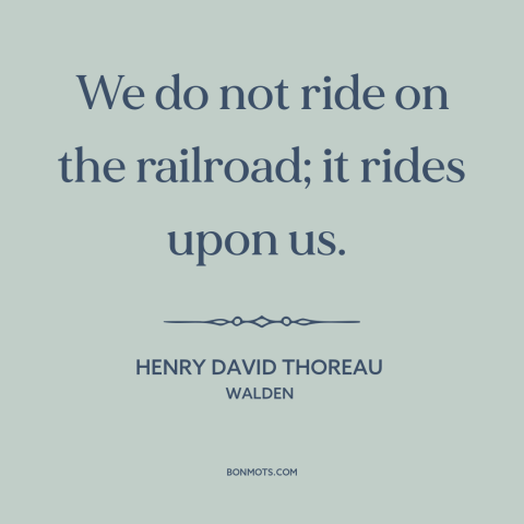 A quote by Henry David Thoreau about downsides of progress: “We do not ride on the railroad; it rides upon us.”