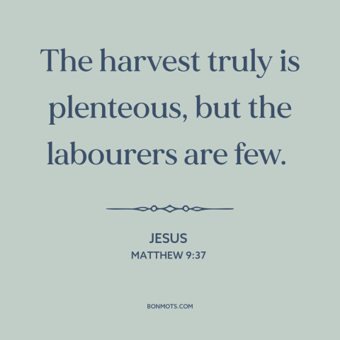 A quote by Jesus about evangelism: “The harvest truly is plenteous, but the labourers are few.”