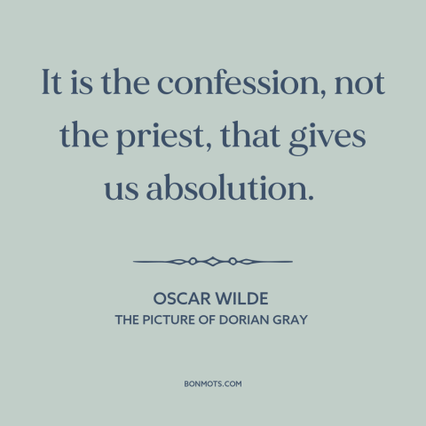 A quote by Oscar Wilde about confession: “It is the confession, not the priest, that gives us absolution.”