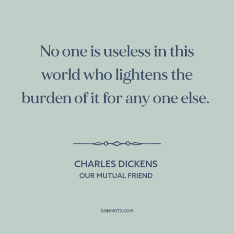 A quote by Charles Dickens about helping others: “No one is useless in this world who lightens the burden of it for…”