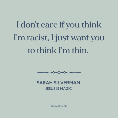 A quote by Sarah Silverman about women's bodies: “I don't care if you think I'm racist, I just want you to think…”