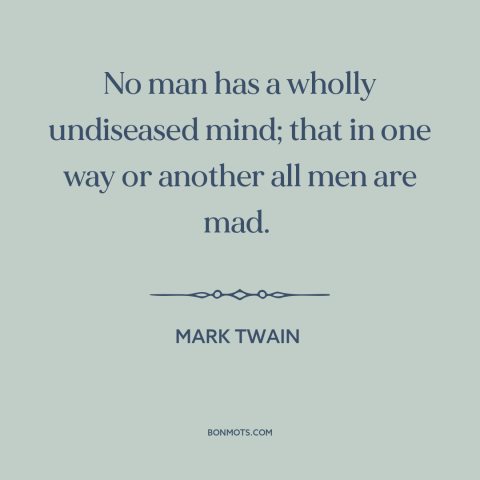 A quote by Mark Twain about dark side of human nature: “No man has a wholly undiseased mind; that in one way or another all…”