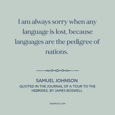 A quote by Samuel Johnson about linguistic diversity: “I am always sorry when any language is lost, because languages…”