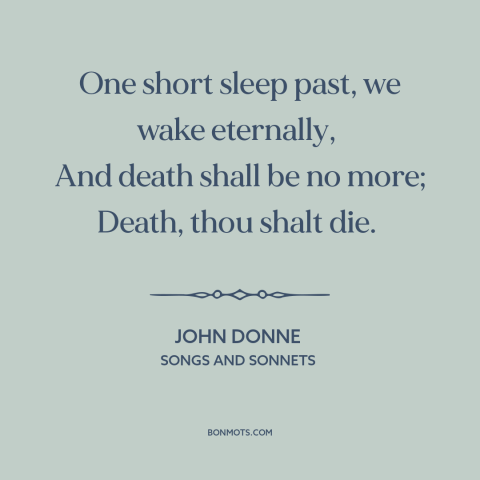 A quote by John Donne  about the afterlife: “One short sleep past, we wake eternally, And death shall be no more;…”