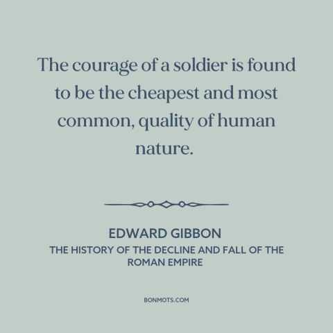 A quote by Edward Gibbon about martial courage: “The courage of a soldier is found to be the cheapest and most common…”