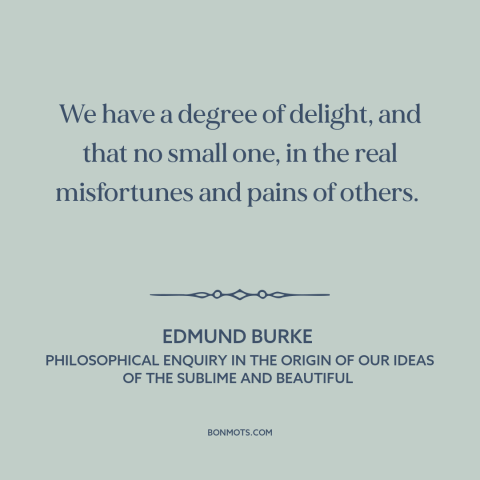 A quote by Edmund Burke about schadenfreude: “We have a degree of delight, and that no small one, in the real…”