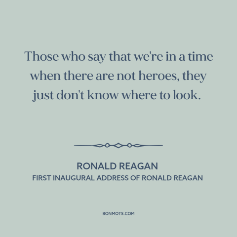 A quote by Ronald Reagan about heroes: “Those who say that we're in a time when there are not heroes, they just…”