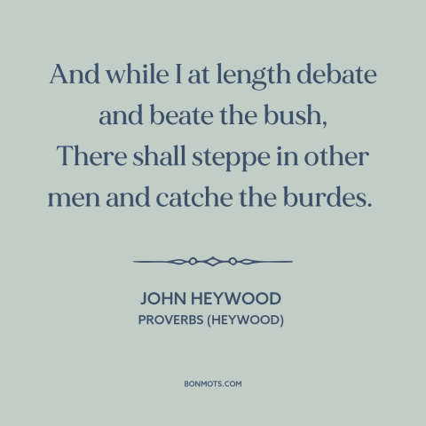 A quote by John Heywood about opportune time: “And while I at length debate and beate the bush, There shall steppe in…”