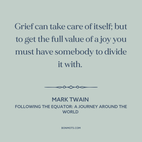 A quote by Mark Twain about joy: “Grief can take care of itself; but to get the full value of a joy you…”