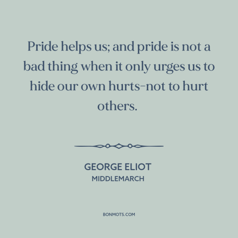 A quote by George Eliot about pride: “Pride helps us; and pride is not a bad thing when it only urges us to hide our…”