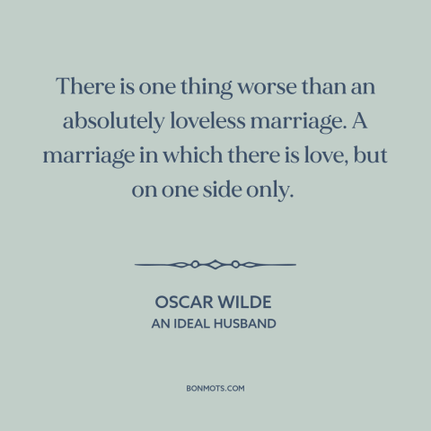 A quote by Oscar Wilde about unrequited love: “There is one thing worse than an absolutely loveless marriage. A marriage…”