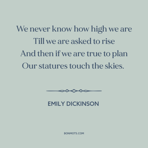 A quote by Emily Dickinson about capacity for greatness: “We never know how high we are Till we are asked to rise And…”