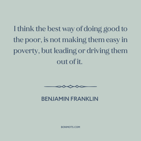 A quote by Benjamin Franklin about the poor: “I think the best way of doing good to the poor, is not making…”