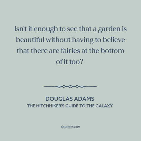 A quote by Douglas Adams about beauty: “Isn't it enough to see that a garden is beautiful without having to believe…”