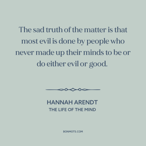 A quote by Hannah Arendt about evil: “The sad truth of the matter is that most evil is done by people who never made up…”