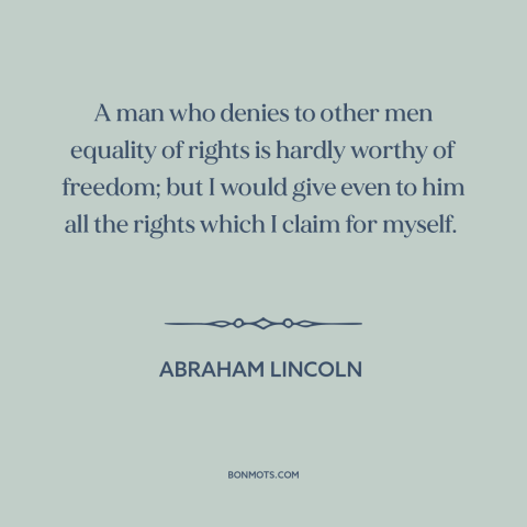 A quote by Abraham Lincoln about equality: “A man who denies to other men equality of rights is hardly worthy of…”