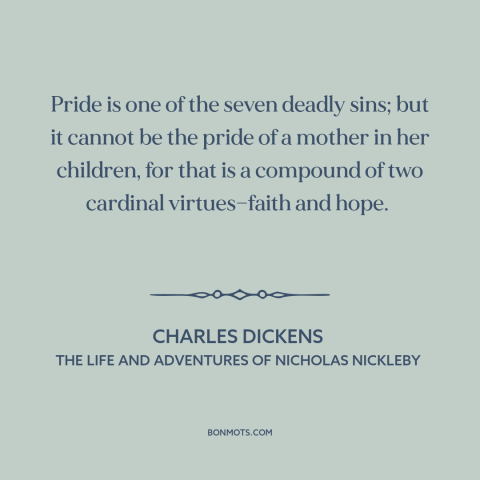 A quote by Charles Dickens about seven deadly sins: “Pride is one of the seven deadly sins; but it cannot be the pride…”