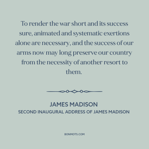 A quote by James Madison about war of 1812: “To render the war short and its success sure, animated and systematic…”