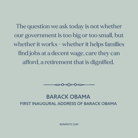 A quote by Barack Obama about American government: “The question we ask today is not whether our government is too big or…”