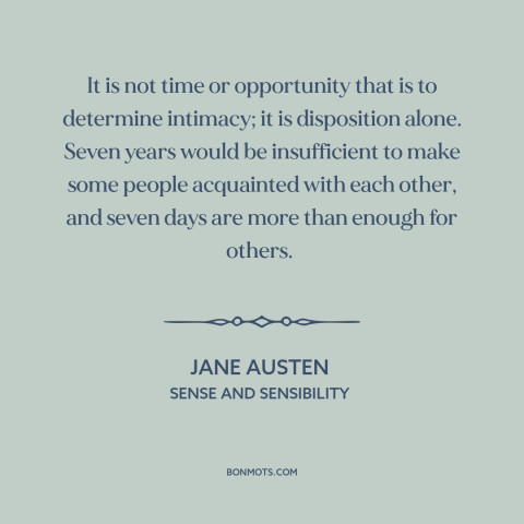 A quote by Jane Austen about personal chemistry: “It is not time or opportunity that is to determine intimacy; it is…”