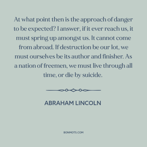 A quote by Abraham Lincoln about American decline: “At what point then is the approach of danger to be expected? I answer…”