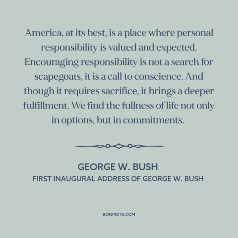 A quote by George W. Bush about personal responsibility: “America, at its best, is a place where personal responsibility…”