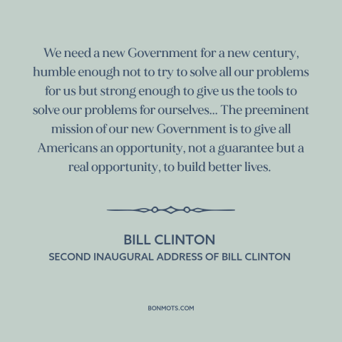 A quote by Bill Clinton about role of government: “We need a new Government for a new century, humble enough not to try…”