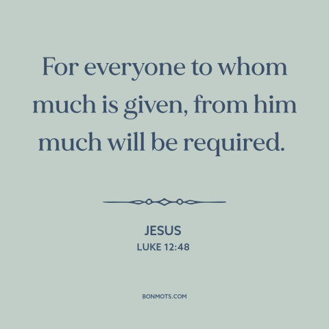 A quote by Jesus about expectations: “For everyone to whom much is given, from him much will be required.”