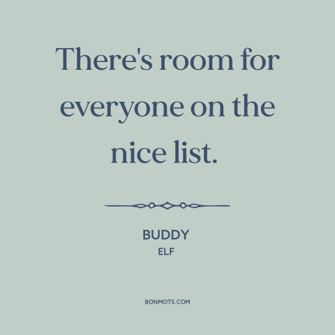 A quote from Elf about christmas: “There's room for everyone on the nice list.”