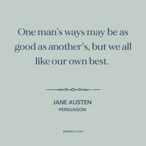 A quote by Jane Austen about relativism: “One man’s ways may be as good as another’s, but we all like our own best.”