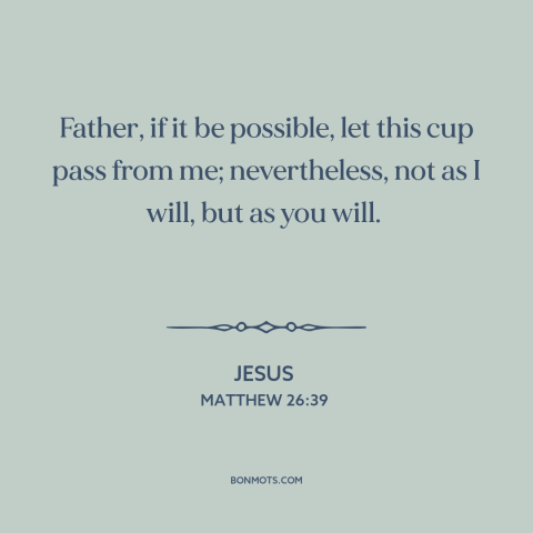 A quote by Jesus about dread: “Father, if it be possible, let this cup pass from me; nevertheless, not as I will…”