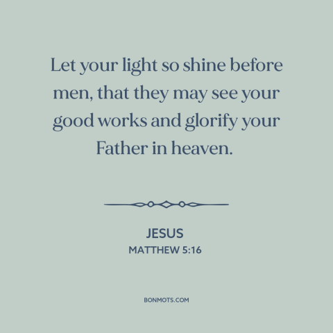 A quote by Jesus about being a good example: “Let your light so shine before men, that they may see your good works…”