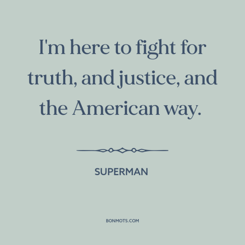 A quote from Superman about fighting for justice: “I'm here to fight for truth, and justice, and the American way.”