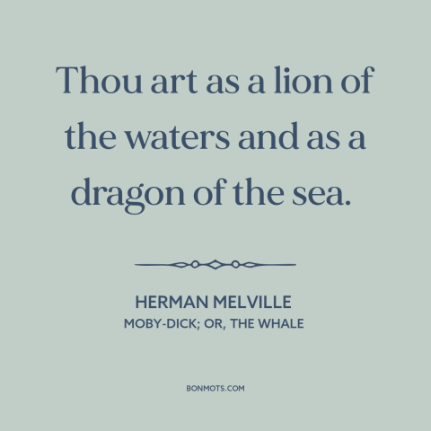 A quote by Herman Melville about whales: “Thou art as a lion of the waters and as a dragon of the sea.”