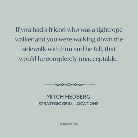 A quote by Mitch Hedberg: “If you had a friend who was a tightrope walker and you were walking down the sidewalk…”