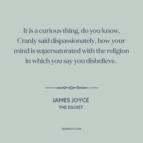 A quote by James Joyce about atheism: “It is a curious thing, do you know, Cranly said dispassionately, how your mind…”