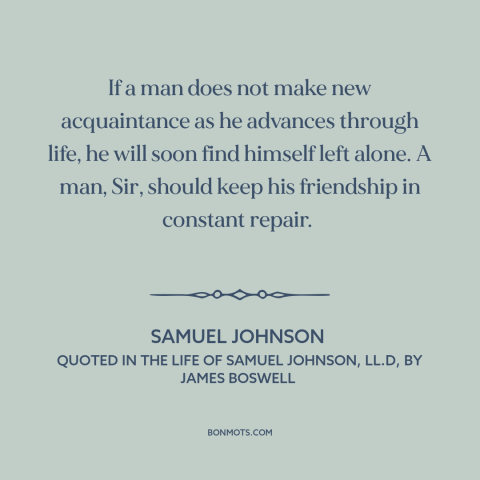 A quote by Samuel Johnson about value of friendship: “If a man does not make new acquaintance as he advances through life…”