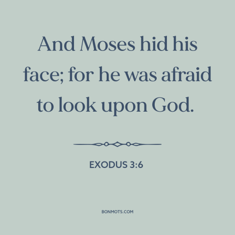 A quote from The Bible about fear of god: “And Moses hid his face; for he was afraid to look upon God.”