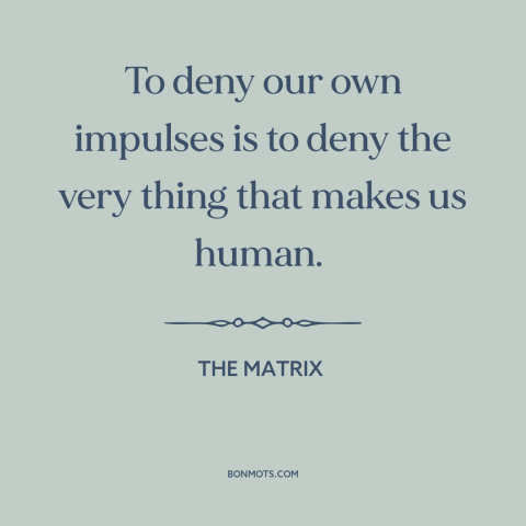 A quote from The Matrix about desire: “To deny our own impulses is to deny the very thing that makes us human.”