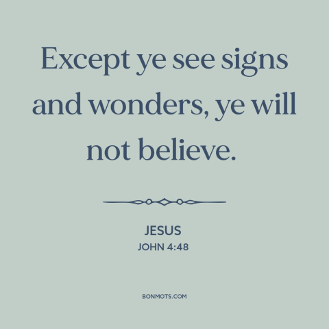 A quote by Jesus about miracles: “Except ye see signs and wonders, ye will not believe.”