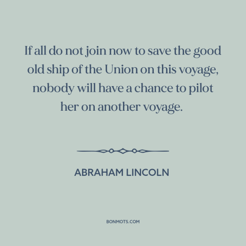 A quote by Abraham Lincoln about the American Civil War: “If all do not join now to save the good old ship of the…”