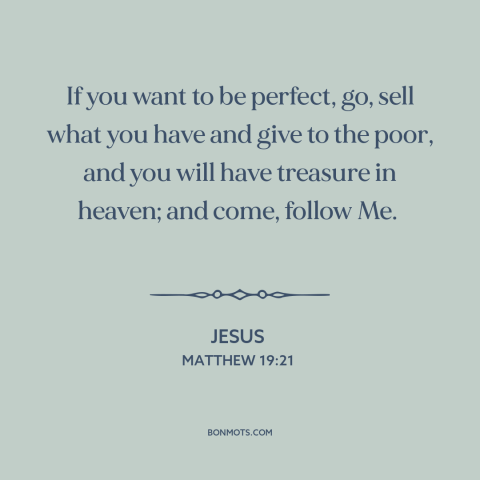 A quote by Jesus about charity: “If you want to be perfect, go, sell what you have and give to the poor, and…”